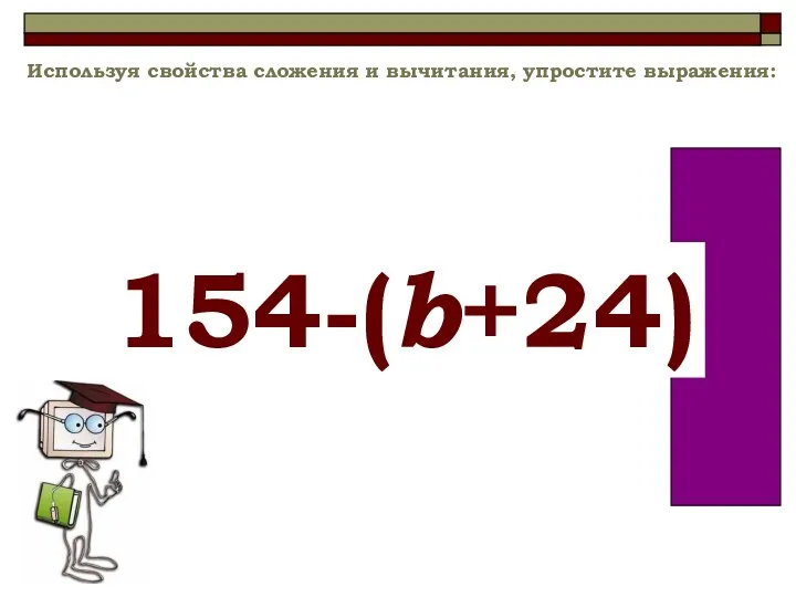 Используя свойства сложения и вычитания, упростите выражения: 154-(b+24)