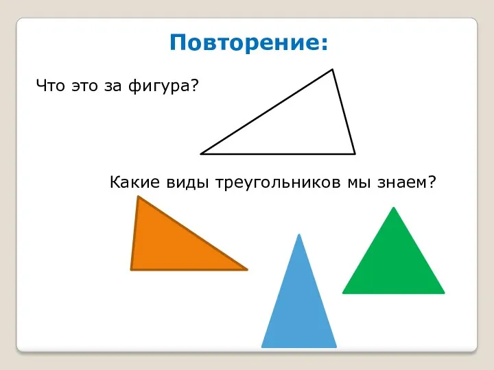 Повторение: Что это за фигура? Какие виды треугольников мы знаем?