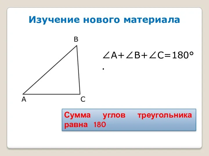 Изучение нового материала А В С Сумма углов треугольника равна 180 А+В+С=180°.