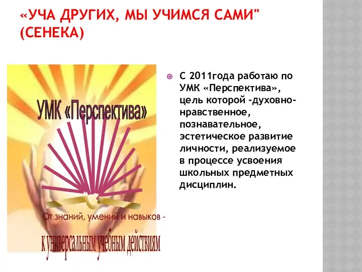 «Уча других, мы учимся сами" (Сенека) С 2011года работаю по УМК «Перспектива», цель