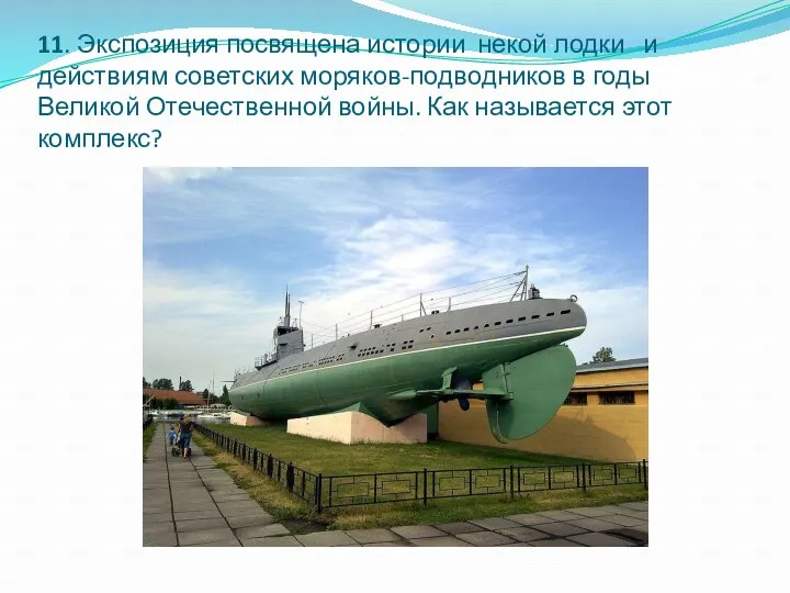 11. Экспозиция посвящена истории некой лодки и действиям советских моряков-подводников в годы Великой