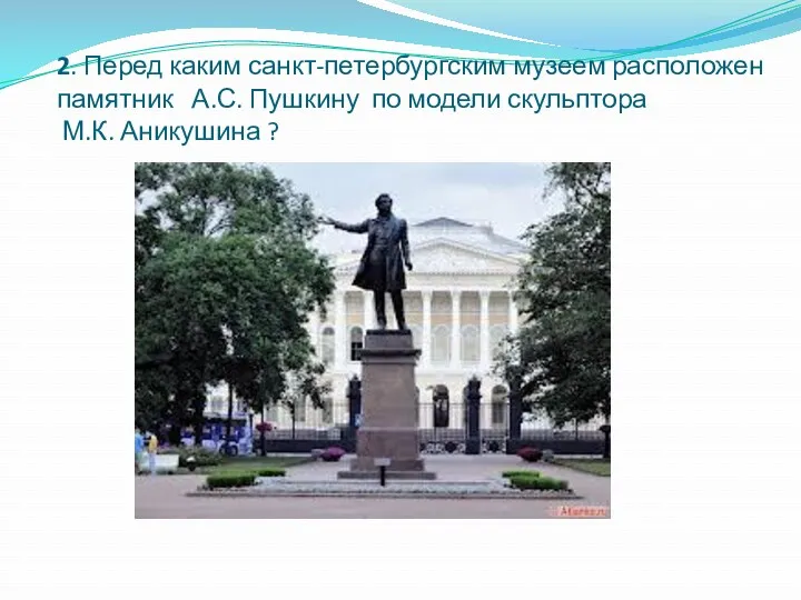 2. Перед каким санкт-петербургским музеем расположен памятник А.С. Пушкину по модели скульптора М.К. Аникушина ?