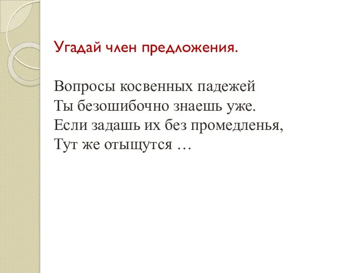 Угадай член предложения. Вопросы косвенных падежей Ты безошибочно знаешь уже.