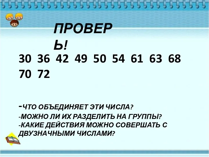 -ЧТО ОБЪЕДИНЯЕТ ЭТИ ЧИСЛА? -МОЖНО ЛИ ИХ РАЗДЕЛИТЬ НА ГРУППЫ?