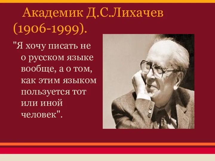 Академик Д.С.Лихачев (1906-1999). "Я хочу писать не о русском языке