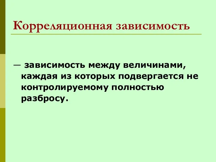 Корреляционная зависимость — зависимость между величинами, каждая из которых подвергается не контролируемому полностью разбросу.