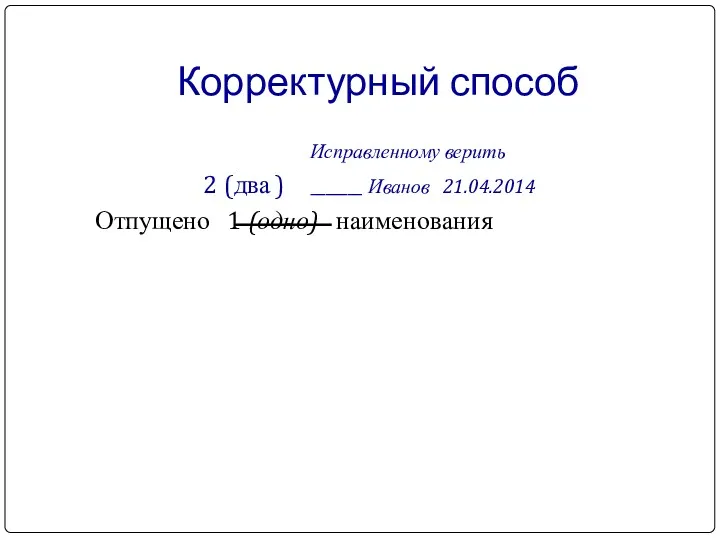 Корректурный способ Исправленному верить 2 (два ) _______ Иванов 21.04.2014 Отпущено 1 (одно) наименования