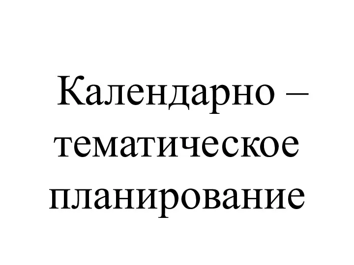 Календарно – тематическое планирование