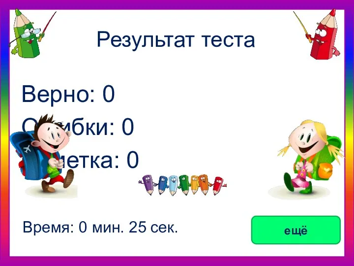 Результат теста Верно: 0 Ошибки: 0 Отметка: 0 Время: 0 мин. 25 сек. ещё