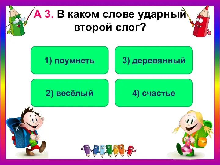 А 3. В каком слове ударный второй слог? 2) весёлый 1) поумнеть 3) деревянный 4) счастье