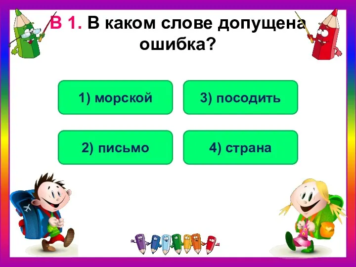 В 1. В каком слове допущена ошибка? 3) посодить 2) письмо 1) морской 4) страна