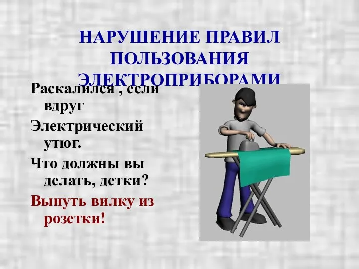 НАРУШЕНИЕ ПРАВИЛ ПОЛЬЗОВАНИЯ ЭЛЕКТРОПРИБОРАМИ Раскалился , если вдруг Электрический утюг.