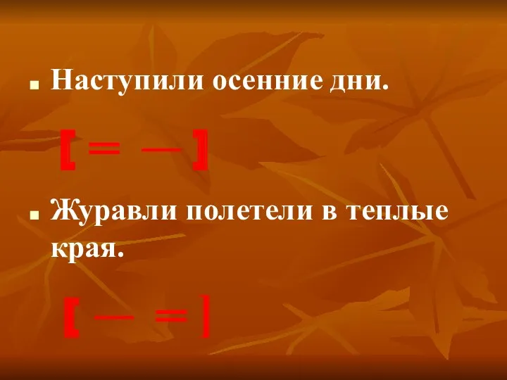 Наступили осенние дни. Журавли полетели в теплые края. [ ═ ― ] [ ― ═ ]