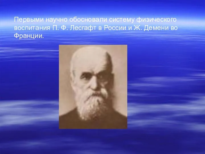 Первыми научно обосновали систему физического воспитания П. Ф. Лесгафт в России и Ж. Демени во Франции.
