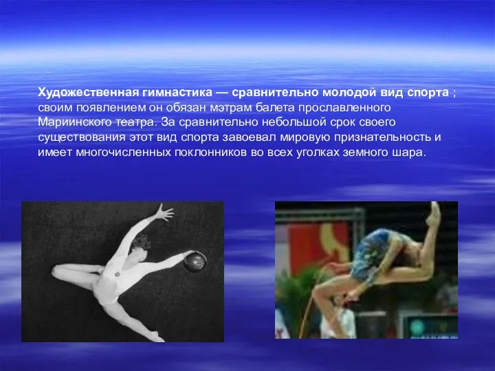 Художественная гимнастика — сравнительно молодой вид спорта ; своим появлением он обязан мэтрам