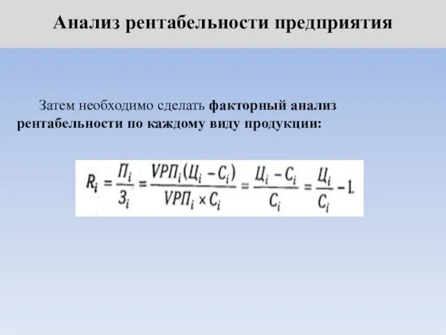 Анализ рентабельности предприятия Затем необходимо сделать факторный анализ рентабельности по каждому виду продукции: