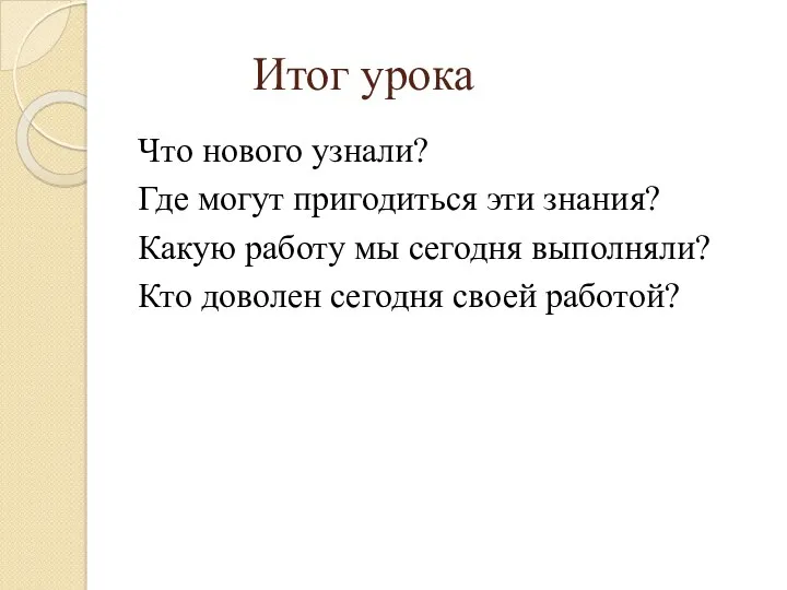 Итог урока Что нового узнали? Где могут пригодиться эти знания?