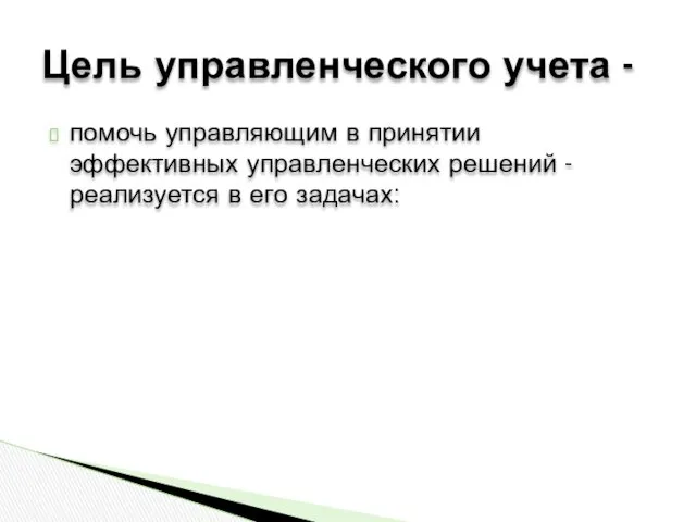 помочь управляющим в принятии эффективных управленческих решений - реализуется в его задачах: Цель управленческого учета -