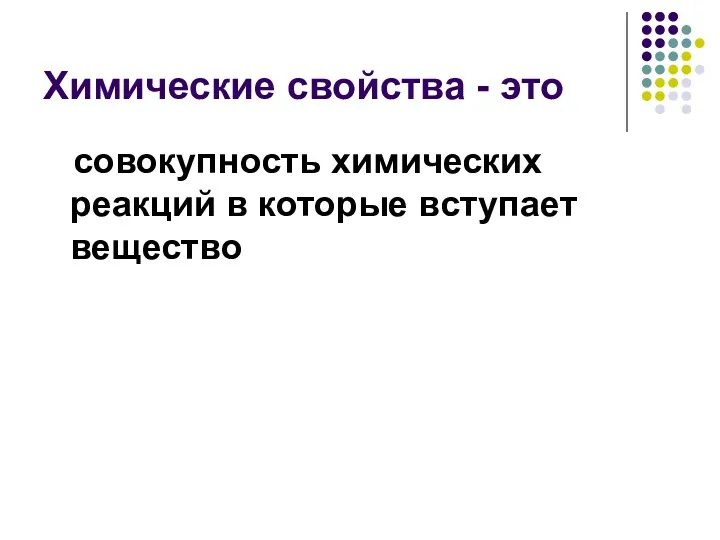 Химические свойства - это совокупность химических реакций в которые вступает вещество