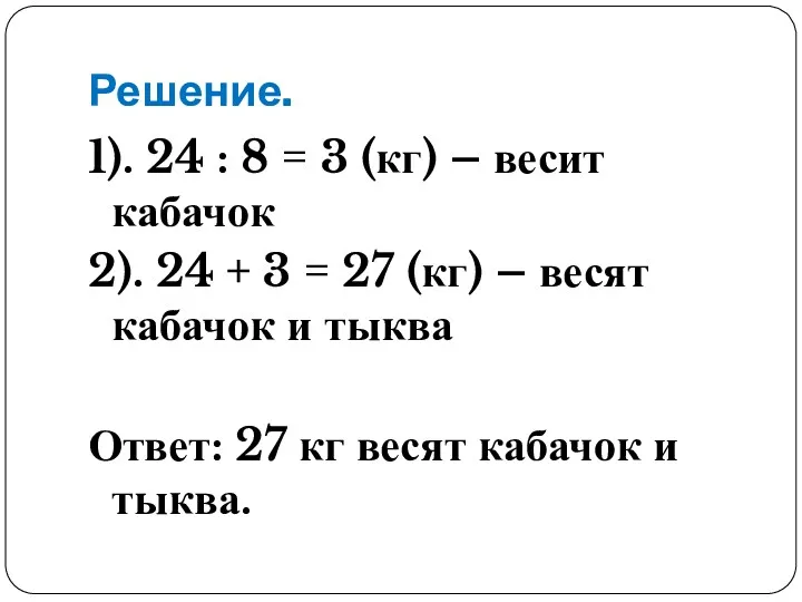 Решение. 1). 24 : 8 = 3 (кг) – весит кабачок 2). 24