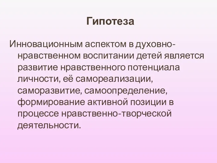 Гипотеза Инновационным аспектом в духовно-нравственном воспитании детей является развитие нравственного