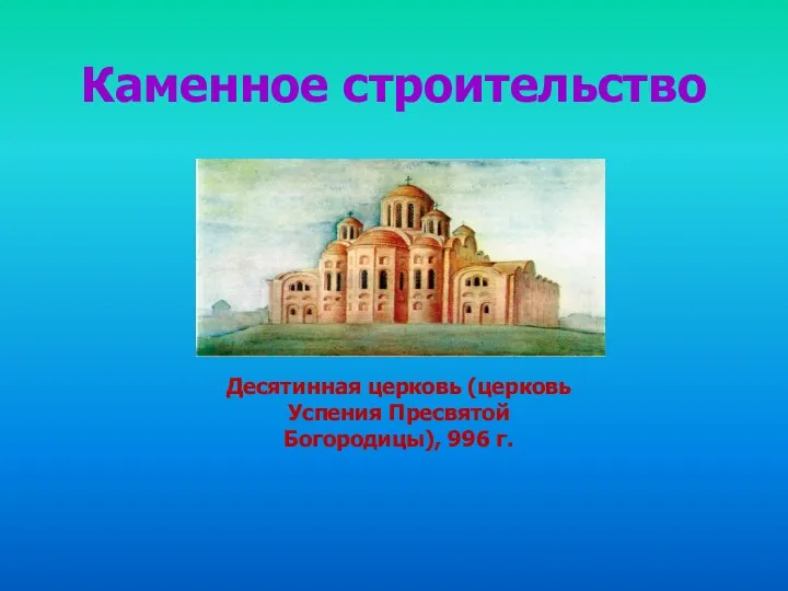 Каменное строительство Десятинная церковь (церковь Успения Пресвятой Богородицы), 996 г.