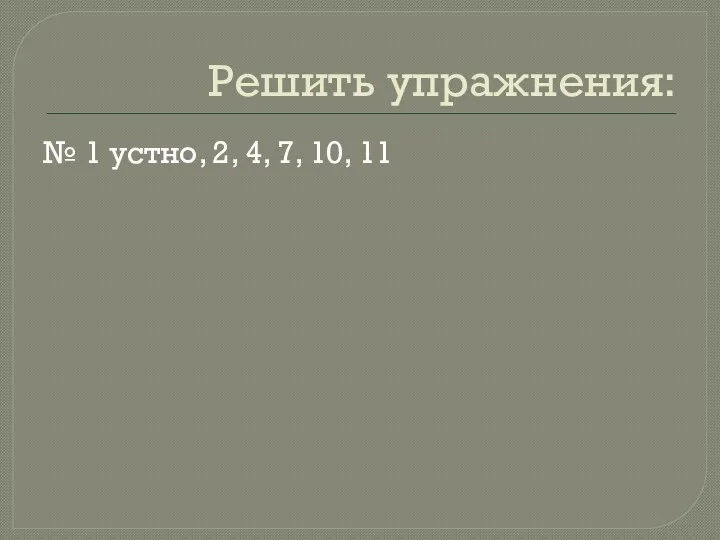 Решить упражнения: № 1 устно, 2, 4, 7, 10, 11