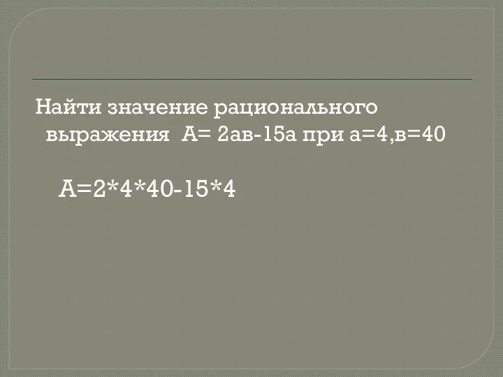 Найти значение рационального выражения А= 2ав-15а при а=4,в=40 А=2*4*40-15*4