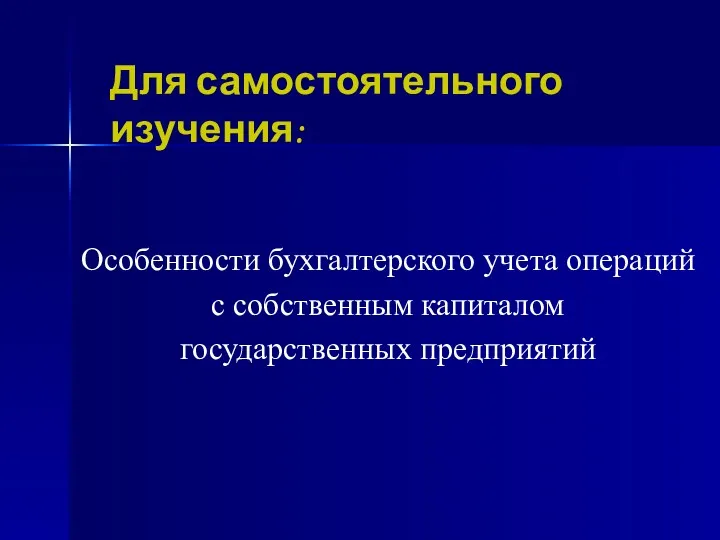 Для самостоятельного изучения: Особенности бухгалтерского учета операций с собственным капиталом государственных предприятий