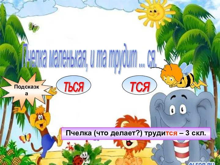 Пчелка маленькая, и та трудит ... ся. ТЬСЯ ТСЯ Подсказка