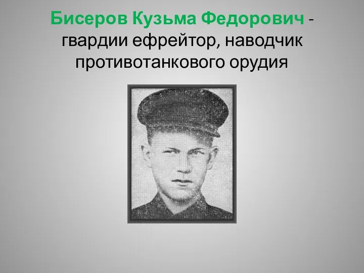 Бисеров Кузьма Федорович - гвардии ефрейтор, наводчик противотанкового орудия