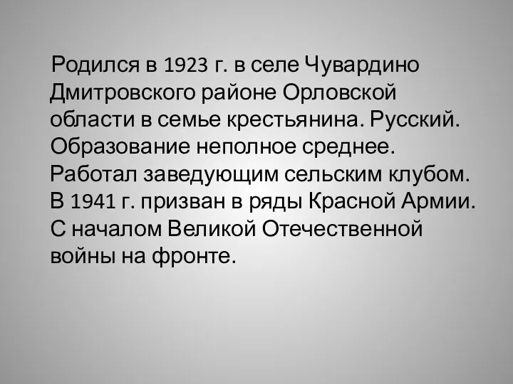 Родился в 1923 г. в селе Чувардино Дмитровского районе Орловской