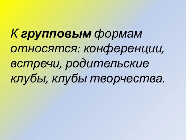 К групповым формам относятся: конференции, встречи, родительские клубы, клубы творчества.