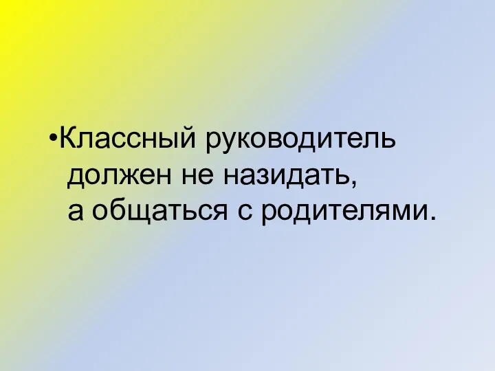 Классный руководитель должен не назидать, а общаться с родителями.