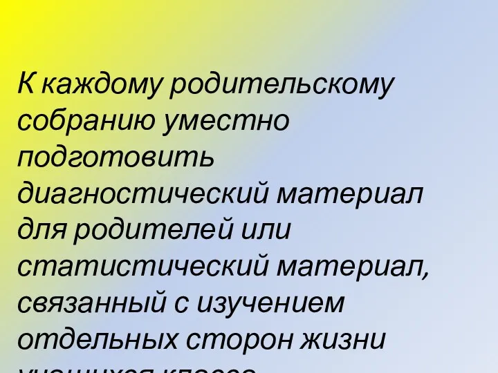 К каждому родительскому собранию уместно подготовить диагностический материал для родителей или статистический материал,