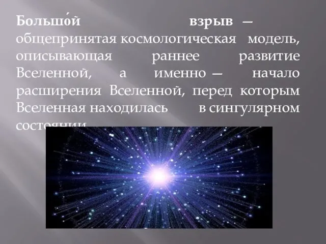 Большо́й взрыв — общепринятая космологическая модель, описывающая раннее развитие Вселенной,