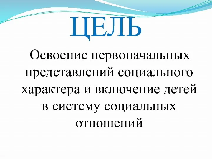 ЦЕЛЬ Освоение первоначальных представлений социального характера и включение детей в систему социальных отношений