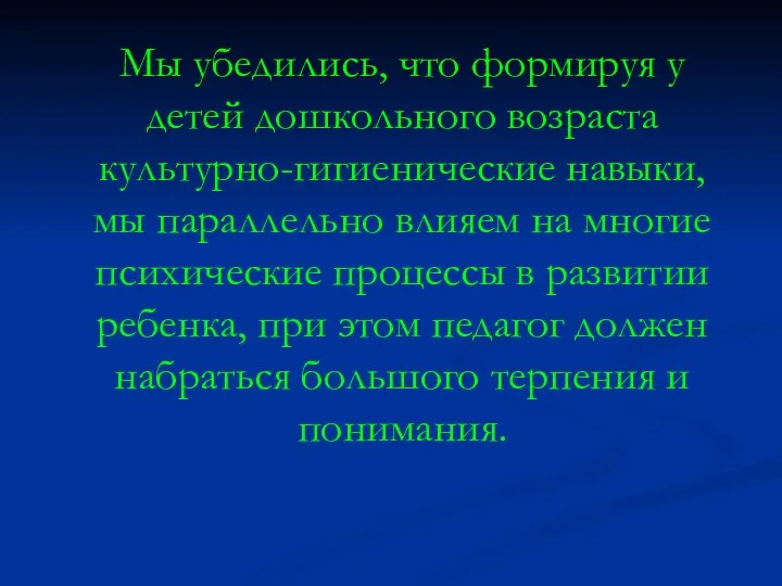 Мы убедились, что формируя у детей дошкольного возраста культурно-гигиенические навыки, мы параллельно влияем