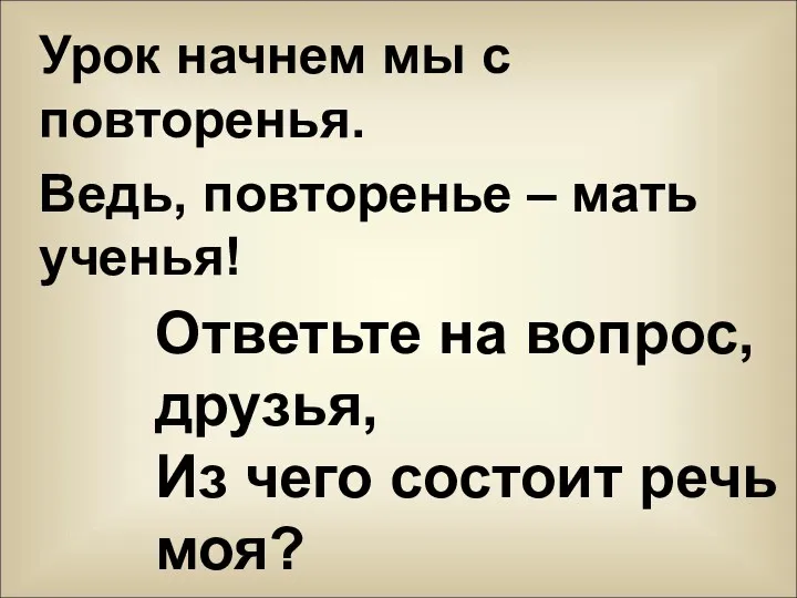 Урок начнем мы с повторенья. Ведь, повторенье – мать ученья!