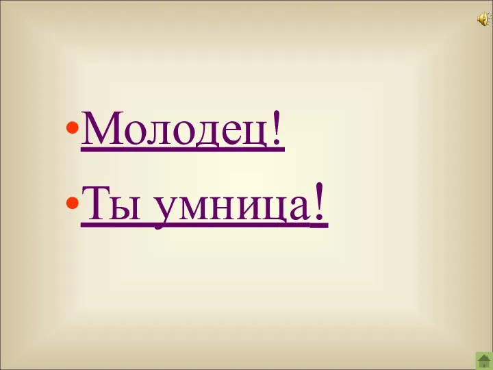 Молодец! Ты умница!