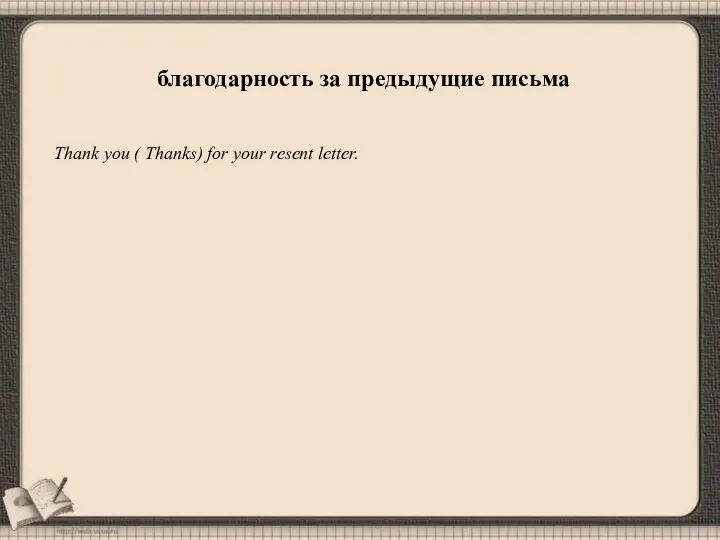 благодарность за предыдущие письма Thank you ( Thanks) for your resent letter.