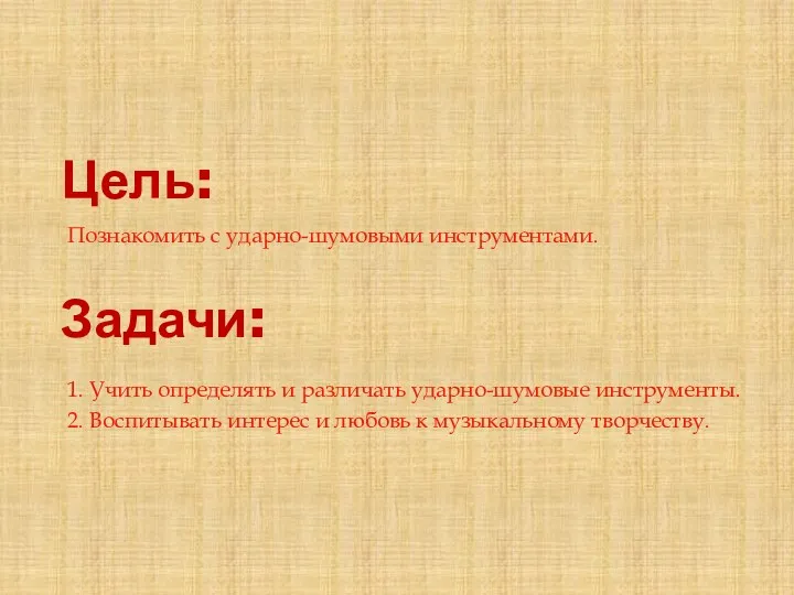 Цель: Познакомить с ударно-шумовыми инструментами. Задачи: 1. Учить определять и