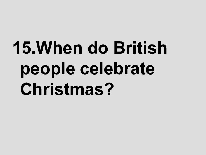 15.When do British people celebrate Christmas?