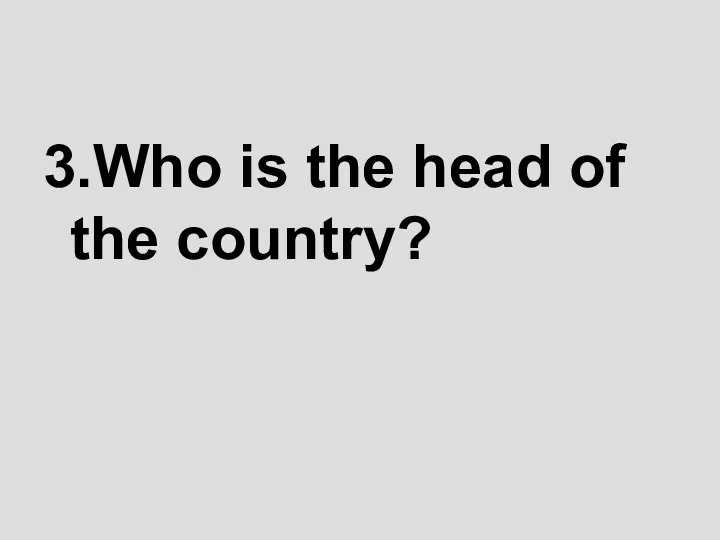 3.Who is the head of the country?