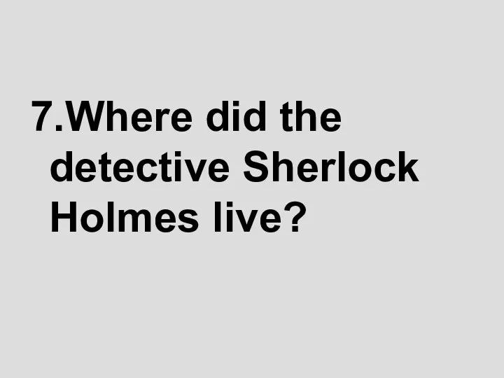 7.Where did the detective Sherlock Holmes live?