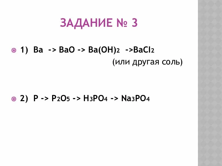 Задание № 3 1) Ba -> BaO -> Ba(OH)2 ->BaCI2 (или другая соль)