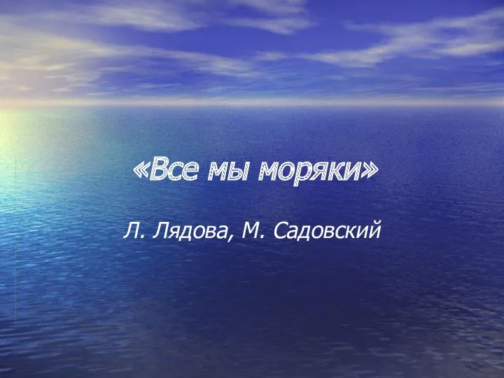 «Все мы моряки» Л. Лядова, М. Садовский