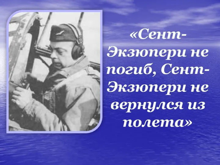 «Сент-Экзюпери не погиб, Сент-Экзюпери не вернулся из полета»