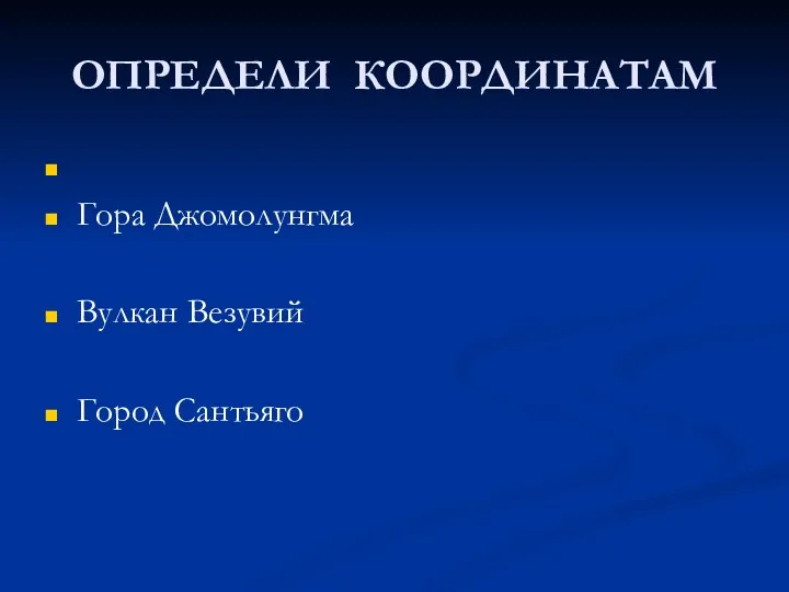 ОПРЕДЕЛИ КООРДИНАТАМ Гора Джомолунгма Вулкан Везувий Город Сантьяго