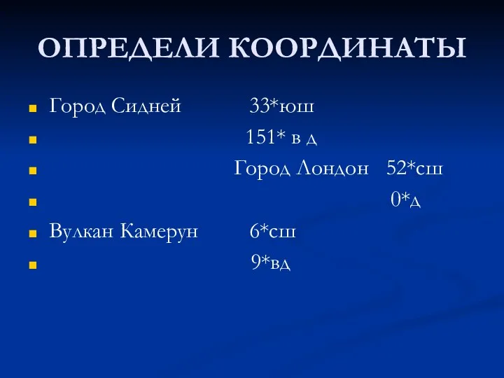 ОПРЕДЕЛИ КООРДИНАТЫ Город Сидней 33*юш 151* в д Город Лондон 52*сш 0*д Вулкан Камерун 6*сш 9*вд